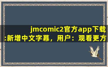 jmcomic2官方app下载:新增中文字幕，用户：观看更方便了,jmcomic2网页版